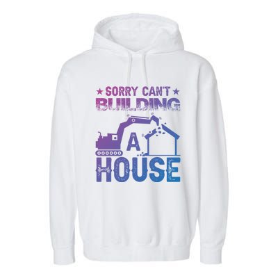 Sorry Cant Building A House Construction Worker Funny Gift Garment-Dyed Fleece Hoodie