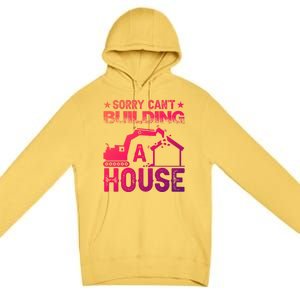 Sorry Cant Building A House Construction Worker Funny Gift Premium Pullover Hoodie