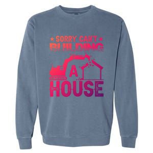 Sorry Cant Building A House Construction Worker Funny Gift Garment-Dyed Sweatshirt