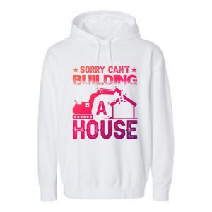 Sorry Cant Building A House Construction Worker Funny Gift Garment-Dyed Fleece Hoodie