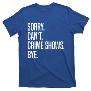 Sorry Can’t Crime Shows Bye True Crime Great Gift T-Shirt