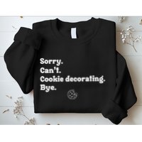 Sorry CanT Cookie Decorating Bye Funny Cookies Love Sweatshirt