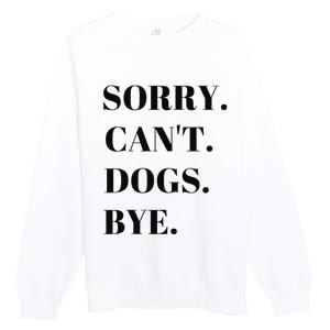 Sorry Can't Dogs Bye Shirt Funny Dog Lover Premium Crewneck Sweatshirt