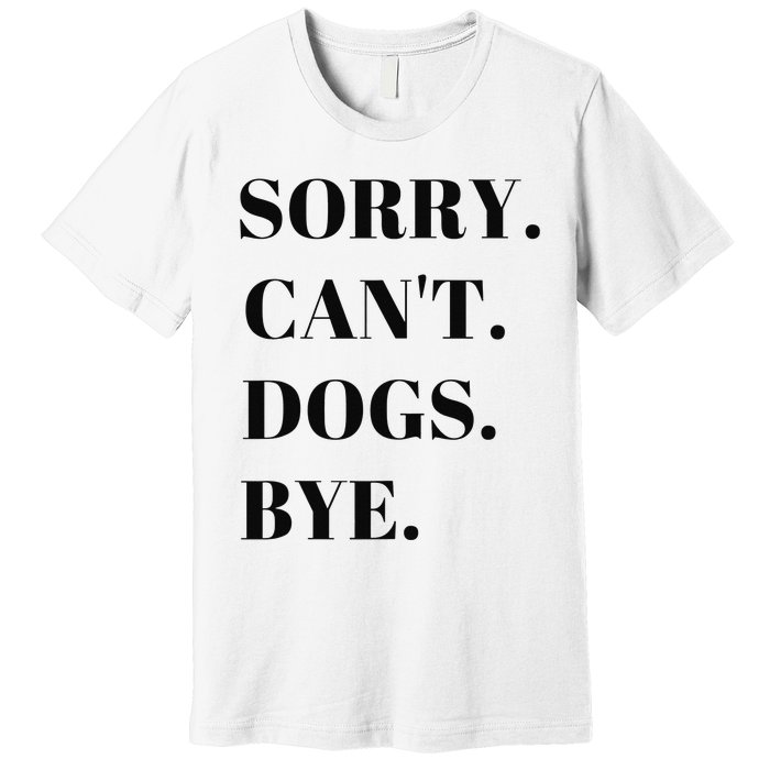 Sorry Can't Dogs Bye Shirt Funny Dog Lover Premium T-Shirt