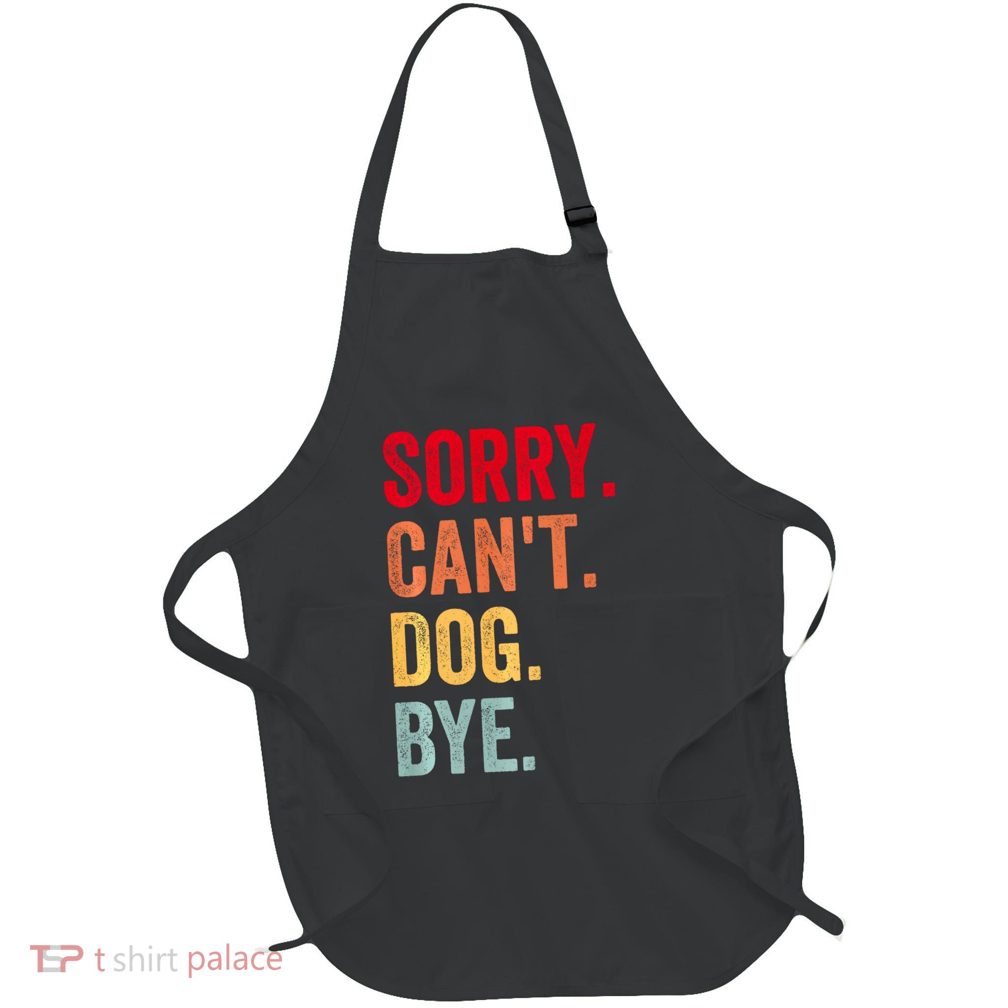 Sorry CanT Dog Bye Funny Dog Lover Gifts Apron