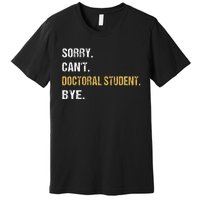 Sorry CanT Doctoral Student Bye Phd Graduation Student Grad Premium T-Shirt