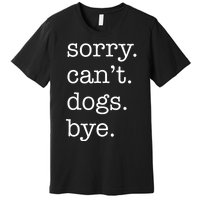 Sorry CanT Dogs Bye Funny Dog Lover Excuse Saying Slogan Premium T-Shirt