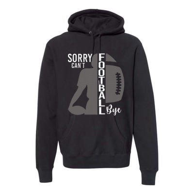 Sorry CanT Football Bye Funny Football Lovers Premium Hoodie