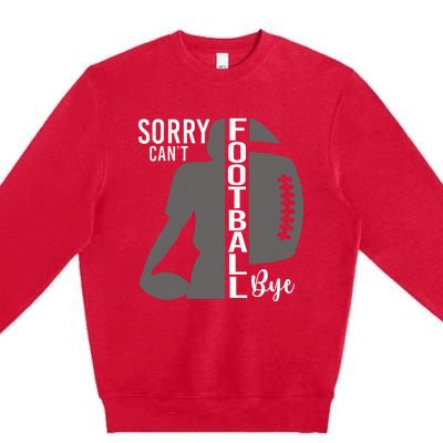 Sorry CanT Football Bye Funny Football Lovers Premium Crewneck Sweatshirt