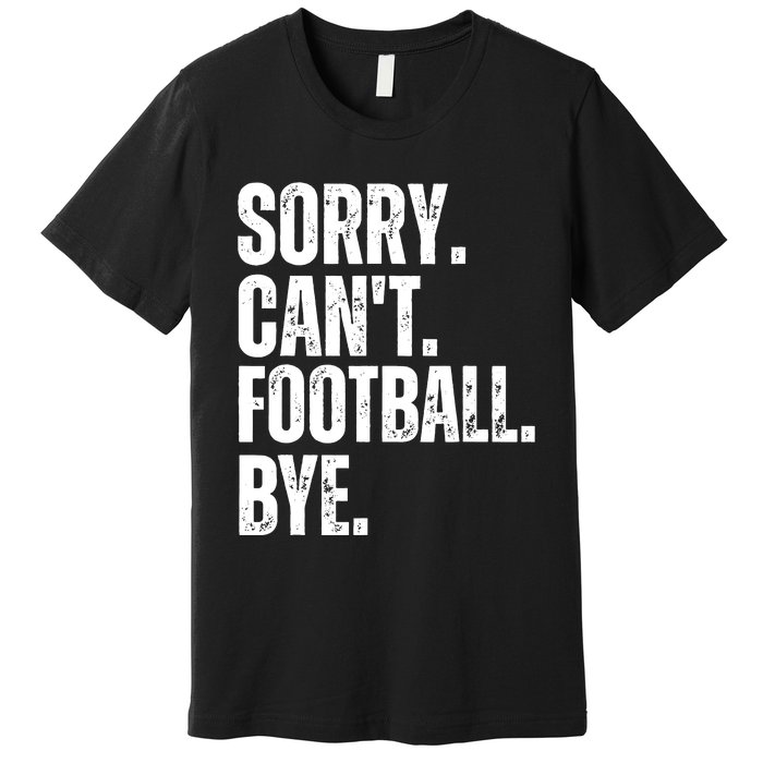 Sorry Cant Football Bye Funny Football Lovers Quote Premium T-Shirt