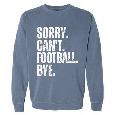 Sorry Cant Football Bye Funny Football Lovers Quote Garment-Dyed Sweatshirt