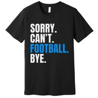 Sorry Cant Football Bye Funny Footballer Premium T-Shirt