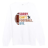 Sorry CanT Football Bye Funny Football Premium Crewneck Sweatshirt