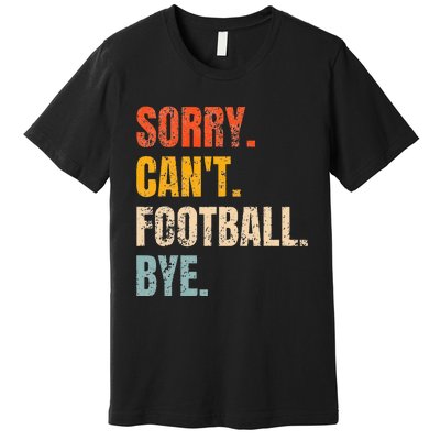 Sorry CanT Football Bye Retro Football Lovers Fan Football Premium T-Shirt