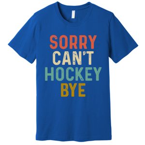 Sorry Cant Hockey Bye Sports Game Team Coach Player Funny Gift Premium T-Shirt