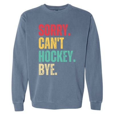 Sorry Cant Hockey Bye Retro Hockey Player Vintage Funny Gift Garment-Dyed Sweatshirt