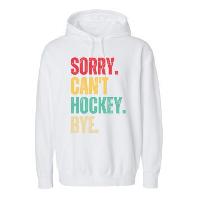 Sorry Cant Hockey Bye Retro Hockey Player Vintage Funny Gift Garment-Dyed Fleece Hoodie