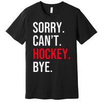 Sorry Can't Hockey Bye Premium T-Shirt