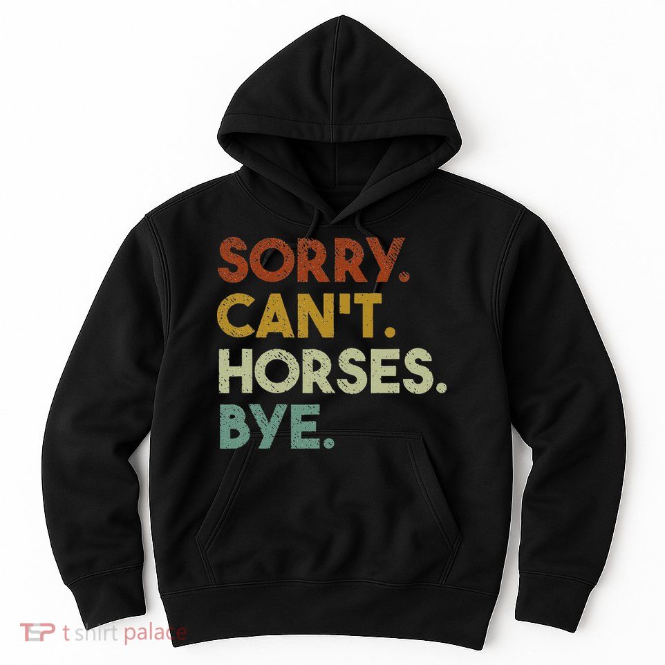 Sorry Can't Horses Bye Funny Horse Hoodie