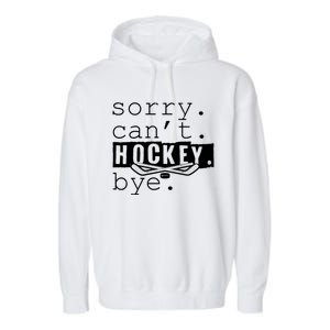 Sorry Cant Hockey Bye Funny Hockey Lover Gift Garment-Dyed Fleece Hoodie