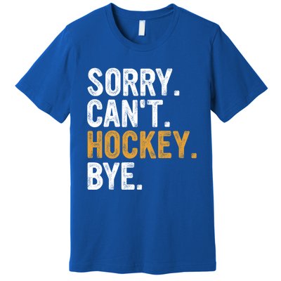 Sorry CanT Hockey Bye Hockey Lovers Hockey Meaningful Gift Premium T-Shirt