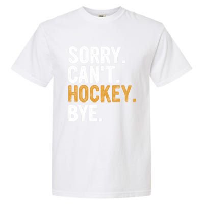 Sorry CanT Hockey Bye Hockey Lovers Hockey Meaningful Gift Garment-Dyed Heavyweight T-Shirt