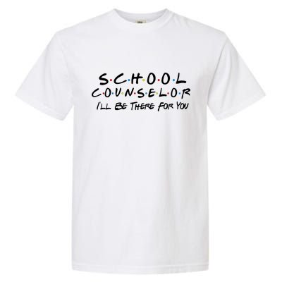 School Counselor I'll Be There For You Garment-Dyed Heavyweight T-Shirt