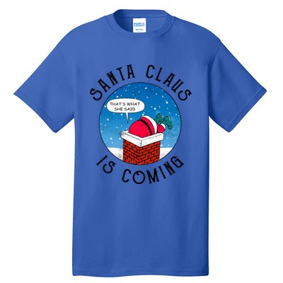 Santa Claus Is Coming ThatS What She Said Funny Christmas Gift Tall T-Shirt