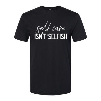 Self Care Isnt Selfish Inspirational Funny Novelty Softstyle CVC T-Shirt