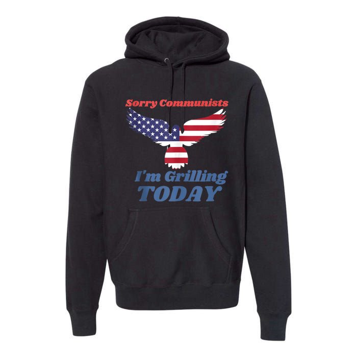 Sorry Communists Im Grilling Today Funny 4th Of July Bbq Premium Hoodie