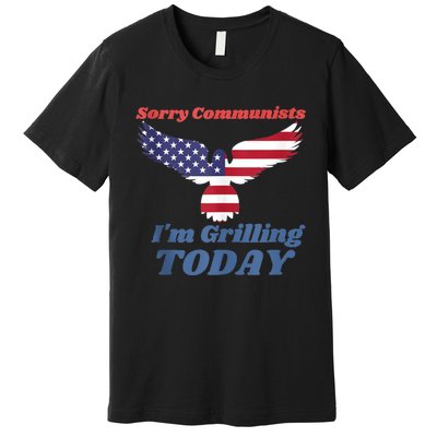 Sorry Communists Im Grilling Today Funny 4th Of July Bbq Premium T-Shirt