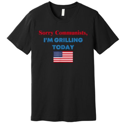 Sorry Communists Im Grilling Today Funny 4th Of July Bbq Premium T-Shirt