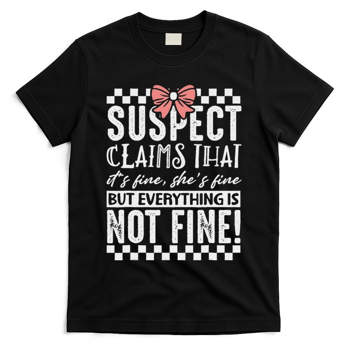 Suspect Claims ItS Fine But Everything Is Not Fine Funny T-Shirt