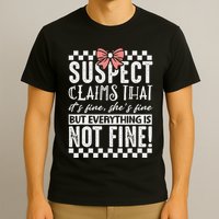 Suspect Claims ItS Fine But Everything Is Not Fine Funny T-Shirt
