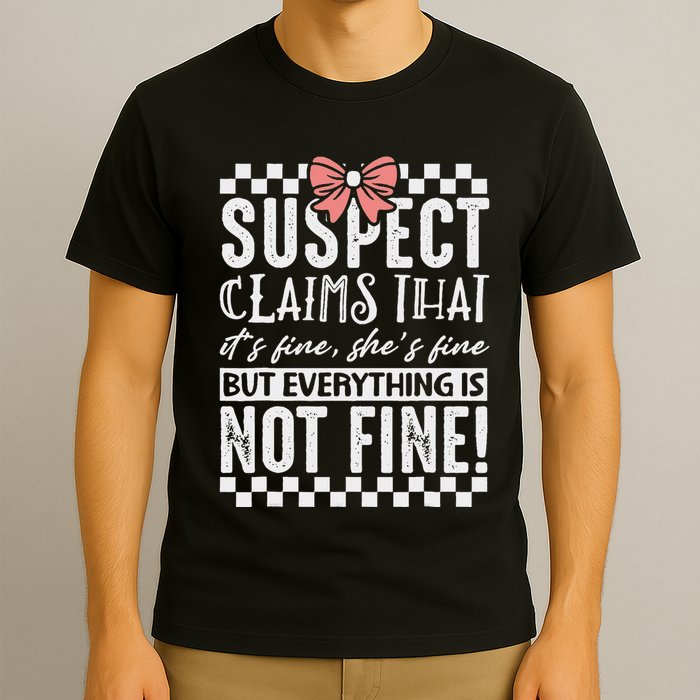 Suspect Claims ItS Fine But Everything Is Not Fine Funny T-Shirt
