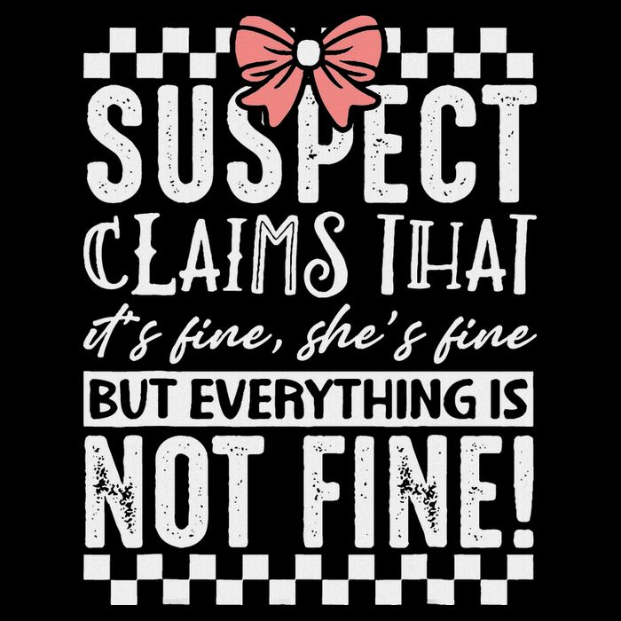 Suspect Claims ItS Fine But Everything Is Not Fine Funny T-Shirt