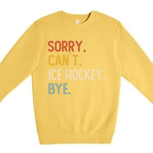 Sorry CanT Ice Hockey Bye Gift Funny Ice Hockey Lovers Gift Premium Crewneck Sweatshirt