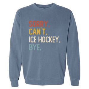 Sorry CanT Ice Hockey Bye Gift Funny Ice Hockey Lovers Gift Garment-Dyed Sweatshirt