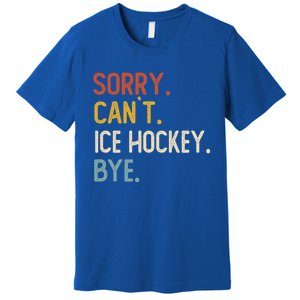 Sorry CanT Ice Hockey Bye Gift Funny Ice Hockey Lovers Gift Premium T-Shirt