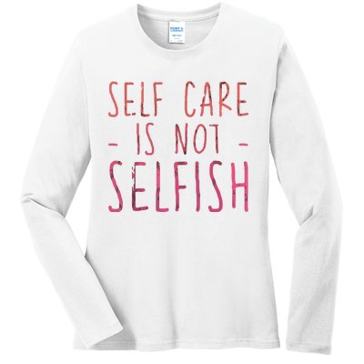 Self Care Is Not Selfish Ladies Long Sleeve Shirt