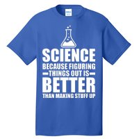 Science Because Figuring Things Out Is Better Tall T-Shirt