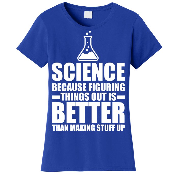 Science Because Figuring Things Out Is Better Women's T-Shirt