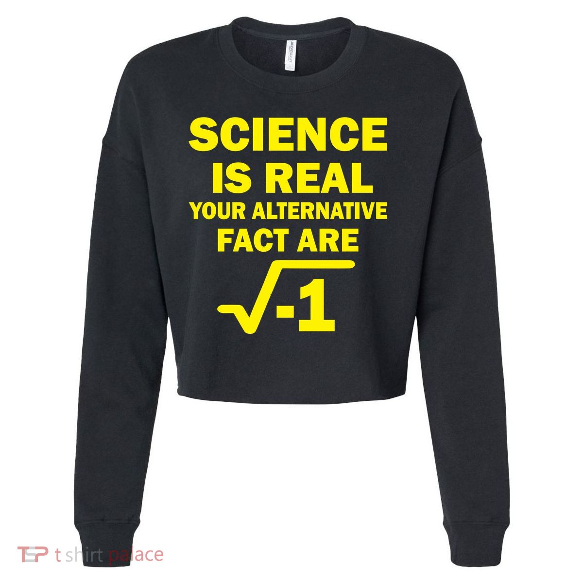 Science Is Real Your Alternative Fact Are Cropped Pullover Crew