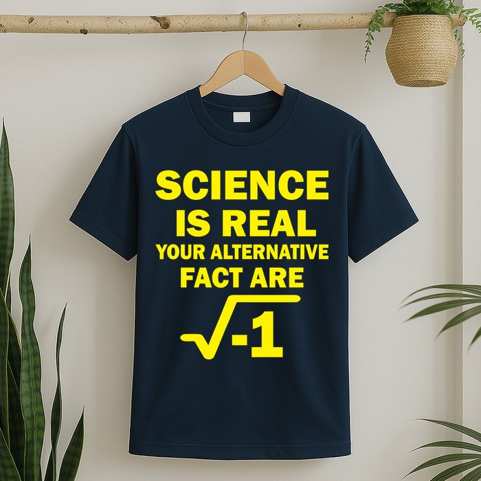 Science Is Real Your Alternative Fact Are T-Shirt