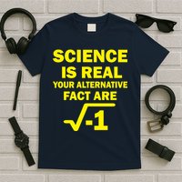 Science Is Real Your Alternative Fact Are T-Shirt