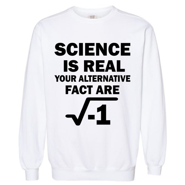 Science Is Real Your Alternative Fact Are Garment-Dyed Sweatshirt