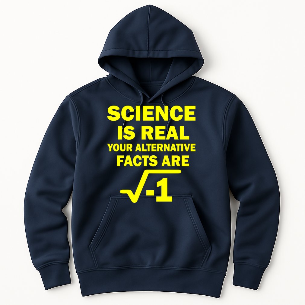 Science Is Real Your Alternative Facts Are Hoodie