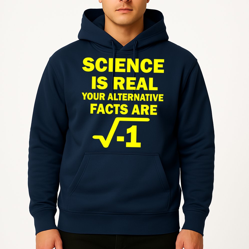 Science Is Real Your Alternative Facts Are Hoodie