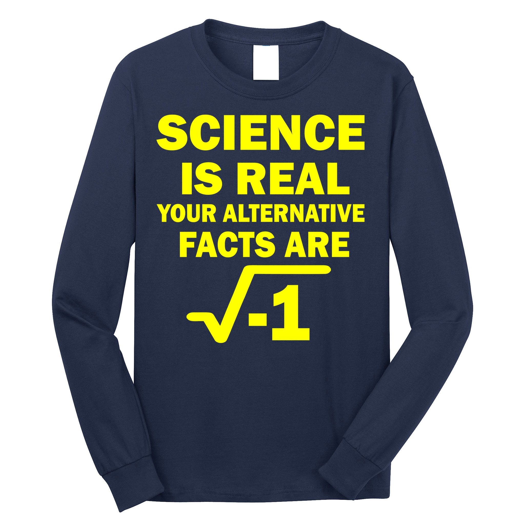 Science Is Real Your Alternative Facts Are Long Sleeve Shirt