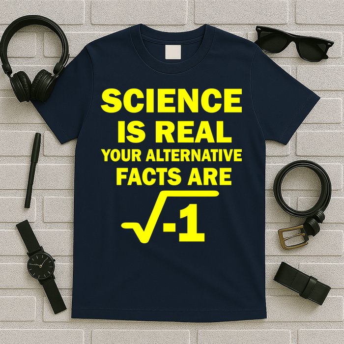 Science Is Real Your Alternative Facts Are T-Shirt